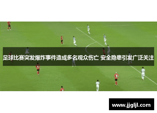 足球比赛突发爆炸事件造成多名观众伤亡 安全隐患引发广泛关注